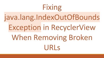Fixing java.lang.IndexOutOfBoundsException in RecyclerView When Removing Broken URLs