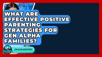 What Are Effective Positive Parenting Strategies For Gen Alpha Families? - Gen Alpha Adventures