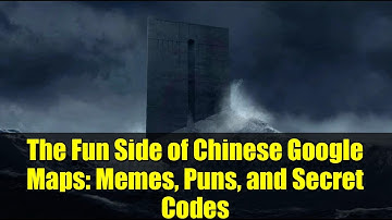 The Fun Side of Chinese Google Maps: Memes, Puns, and Secret Codes