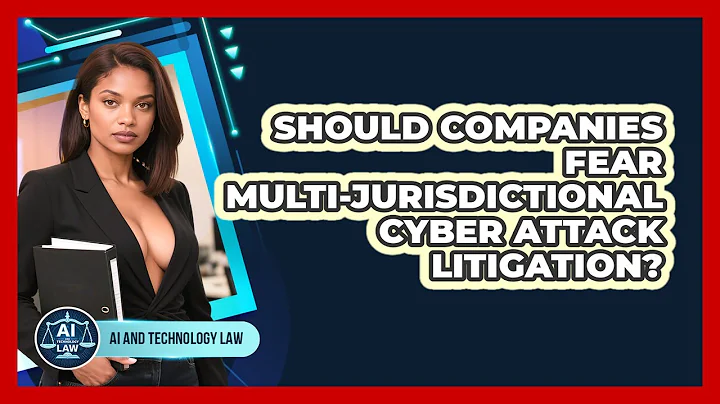 Should Companies Fear Multi-jurisdictional Cyber Attack Litigation? - AI and Technology Law