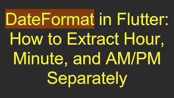 DateFormat in Flutter: How to Extract Hour, Minute, and AM/PM Separately