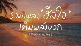 รวมเพลงฮีลใจ เติมพลังบวก   [ Playlist Long Play ]