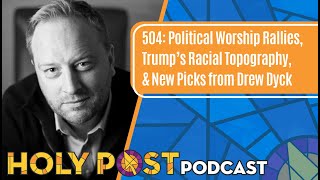 504: Political Worship Rallies, Trump’s Racial Topography, & New Picks from Drew Dyck