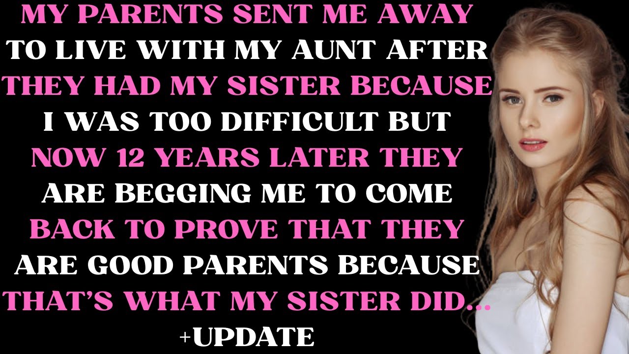 My parents sent me away after they had my sister because I was too difficult but now 12 years later