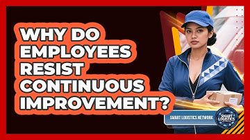 Why Do Employees Resist Continuous Improvement? - Smart Logistics Network