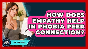 How Does Empathy Help In Phobia Peer Connection? - Face Your Phobias