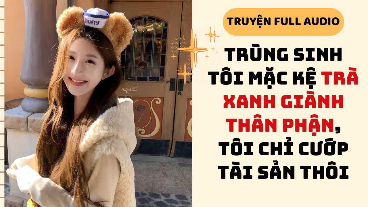 [Truyện Audio] TRÙNG SINH TÔI MẶC KỆ TRÀ XANH GIÀNH THÂN PHẬN, TÔI CHỈ CƯỚP TÀI SẢN THÔI #fullaudio