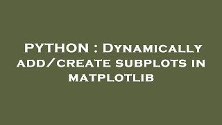 PYTHON : Dynamically add/create subplots in matplotlib