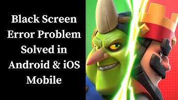 How To Fix Clash Royale App Black Screen Error Problem Solved in Android & iOS Phones