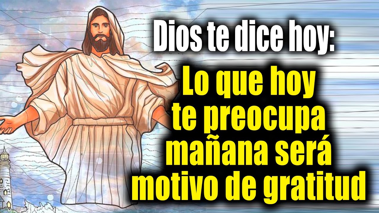 DIOS TE DICE HOY - Lo que hoy te preocupa mañana será motivo de ...