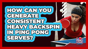 How Can You Generate Consistent Heavy Backspin In Ping Pong Serves? - Ping Pong Prodigy