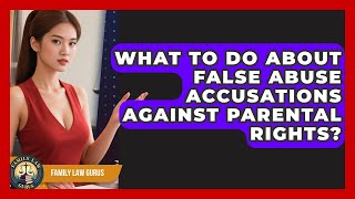 What To Do About False Abuse Accusations Against Parental Rights? - Family Law Gurus