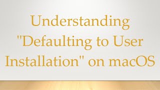 Understanding Defaulting to User Installation on macOS