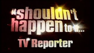 IT SHOULDN&#39;T HAPPEN TO A TV REPORTER