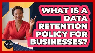 What Is A Data Retention Policy For Businesses? - Business Law Pros