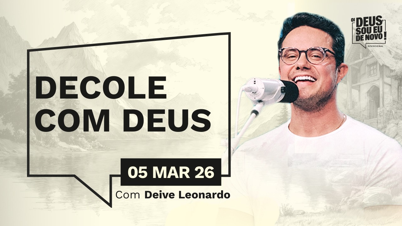 Devocional OI DEUS, SOU EU DE NOVO! com Deive Leonardo | 05/03/26 | DECOLE COM DEUS