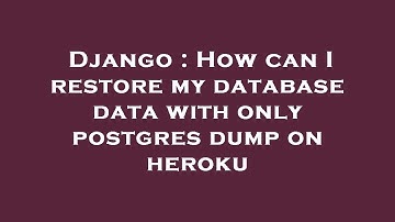 Django : How can I restore my database data with only postgres dump on heroku