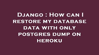 Django : How can I restore my database data with only postgres dump on heroku