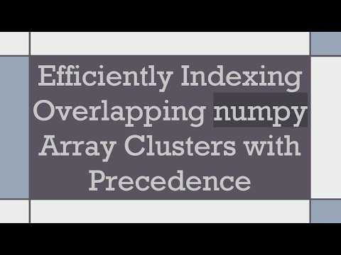Efficiently Indexing Overlapping numpy Array Clusters with Precedence