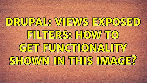 Drupal: Views Exposed Filters: how to get functionality shown in this image? (2 Solutions!!)