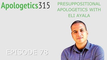 Episode 78 - Presuppositional Apologetics with Eli Ayala