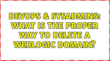 DevOps & SysAdmins: What is the proper way to delete a WebLogic domain?