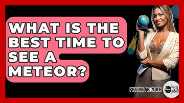 What Is The Best Time To See A Meteor? - Physics Frontier