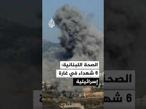 وزارة الصحة اللبنانية: 6 شهداء وعدد من المصابين في غارة إسرائيلية على مناطق جنوبي البلاد