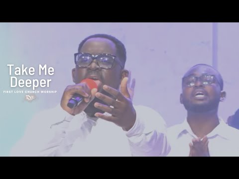 First Love Church Worship - Take Me Deeper