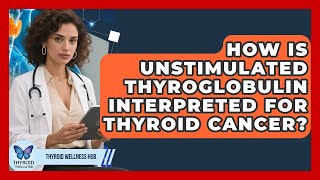 How Is Unstimulated Thyroglobulin Interpreted For Thyroid Cancer? - Thyroid Wellness Hub