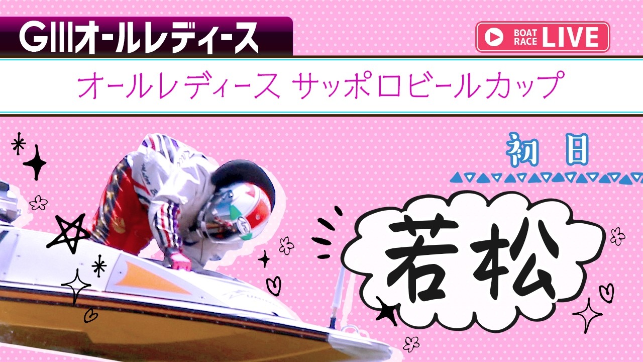 ボートレースライブ】若松G3 オールレディースサッポロビールカップ