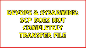 DevOps & SysAdmins: SCP does not completely transfer file (2 Solutions!!)