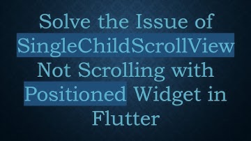 Solve the Issue of SingleChildScrollView Not Scrolling with Positioned Widget in Flutter