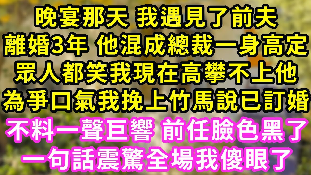 晚宴那天 我遇見了前夫，離婚3年 他混成總裁一身高定，眾人都笑我現在高攀不上他，為爭口氣我挽上竹馬說已訂婚，不料一聲巨響 前任臉色黑了，一句話震驚全場我傻眼了#甜寵#灰姑娘#霸道總裁#愛情#小嫻說故事