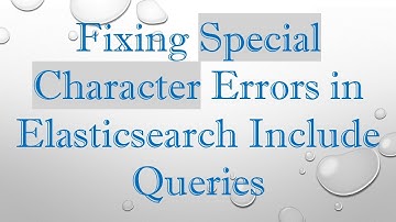 Fixing Special Character Errors in Elasticsearch Include Queries
