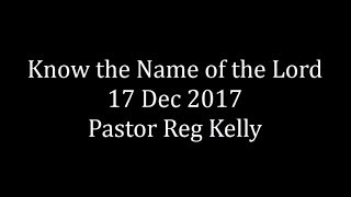 Know the Name of the Lord 17 Dec 2017 Pastor Reg Kelly