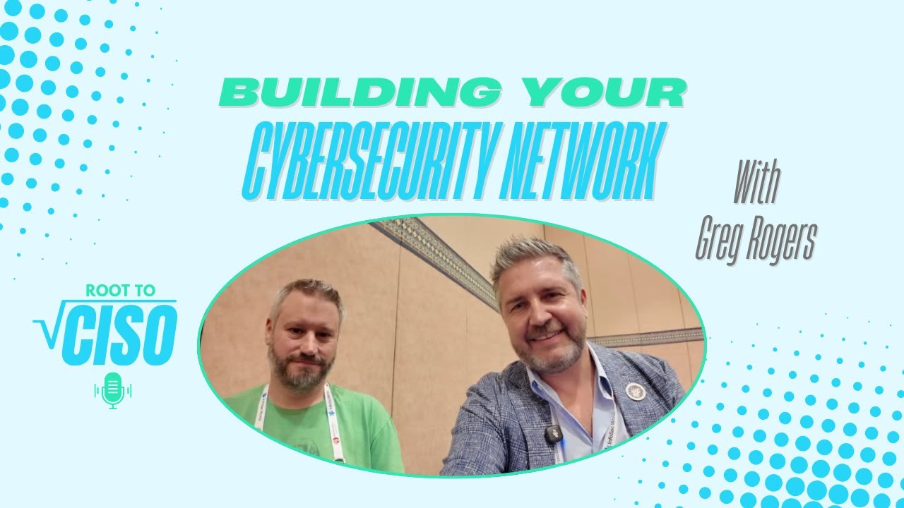 Building Your Cybersecurity Network | With Greg Rogers | Root to CISO Podcast