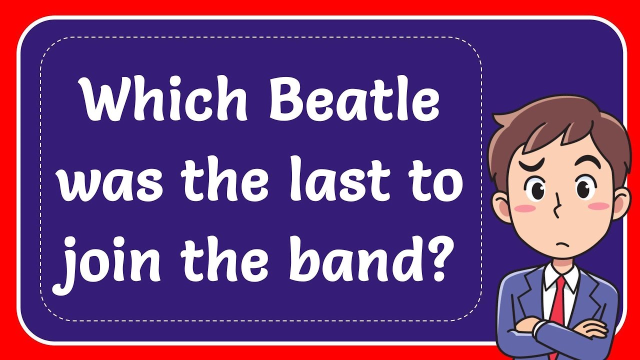 Which Beatle was the last to join the band? Answer - YouTube