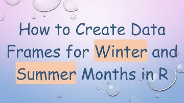 How to Create Data Frames for Winter and Summer Months in R