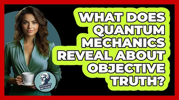What Does Quantum Mechanics Reveal About Objective Truth? - Philosophy Beyond