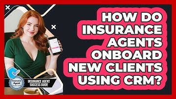 How Do Insurance Agents Onboard New Clients Using CRM? - Insurance Agent Success Guide