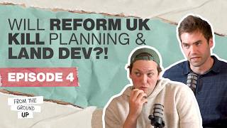 Reform UK, Labour Planning Policy & the Future of UK Development | From The Ground Up Ep. 4