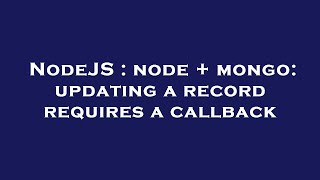 NodeJS : node + mongo: updating a record requires a callback