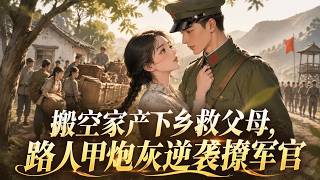 《搬空家产下乡救父母，路人甲炮灰逆袭撩军官》 穿七零，囤满物资送渣未婚夫和敌蜜去西北吃苦，她不怕，灵泉空间在手，救父母搞事业，还把那个传说中绝嗣的冷面军官撩得耳根通红、追着她跑！#菲菲说书