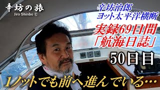 【航海50日目】1ノットでも前へ進んでいる…ゴールを想像しながらまだまだ続く旅 [辛坊治郎ヨット太平洋横断往路69日間の航海日誌動画]～辛坊の旅～
