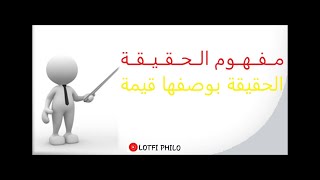 مـــفـــهـــوم الـحـقــيـقــة... الـــحــقــيــقـــة بـوصـفـهـا قـيـمـــة