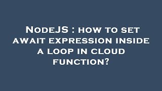 NodeJS : how to set await expression inside a loop in cloud function