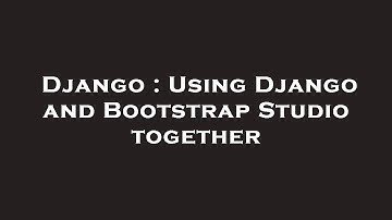 Django : Using Django and Bootstrap Studio together
