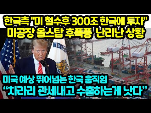한국측 "미 철수후 300조 한국에 투자" 미공장 올스탑 후폭풍  난리난 상황 미국 예상 뛰어넘는 한국 움직임 차라리 관세내고 수출하는게 <strong>낫다</strong>