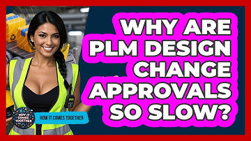 Why Are PLM Design Change Approvals So Slow? - How It Comes Together